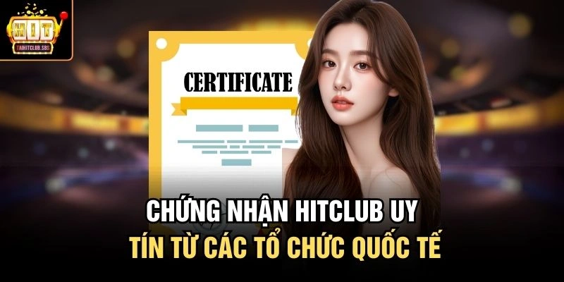 Chứng nhận Hitclub uy tín từ các tổ chức quốc tế