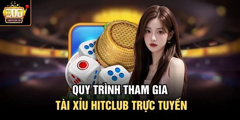 Quy trình tham gia tài xỉu HITCLUB trực tuyến