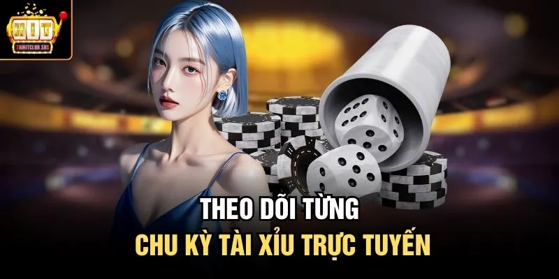 Theo dõi từng chu kỳ tài xỉu trực tuyến