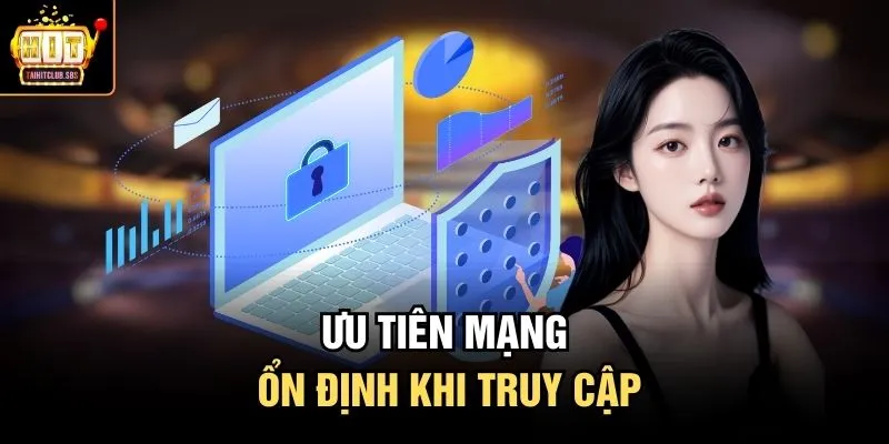 Ưu tiên mạng ổn định khi truy cập